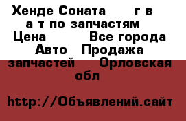 Хенде Соната5 2002г.в 2,0а/т по запчастям. › Цена ­ 500 - Все города Авто » Продажа запчастей   . Орловская обл.